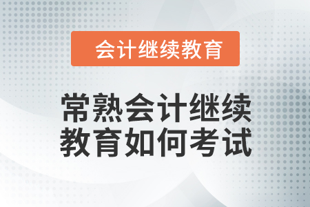 2024年常熟会计继续教育如何考试？