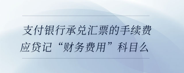 支付银行承兑汇票的手续费应贷记“财务费用”科目么