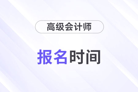 高级会计师报考时间公布了吗？