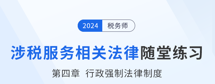 24年税务师涉税服务相关法律随堂练习：第四章行政强制法律制度