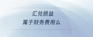 汇兑损益属于财务费用么