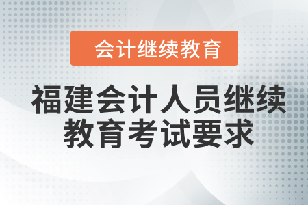 2024年福建会计人员继续教育考试要求