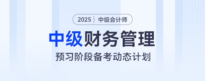 动态学习计划表！2025年中级会计《财务管理》预习阶段学习计划速看