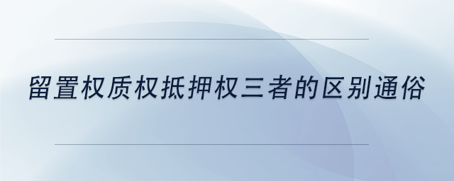 中级会计留置权质权抵押权三者的区别通俗