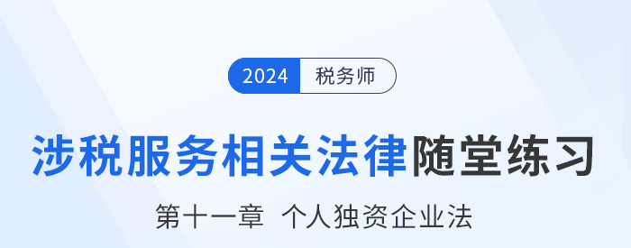 24年税务师涉税服务相关法律随堂练习：第十一章个人独资企业法