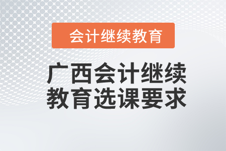 2024年广西会计继续教育选课要求