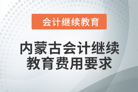 2024年内蒙古自治区会计继续教育费用要求