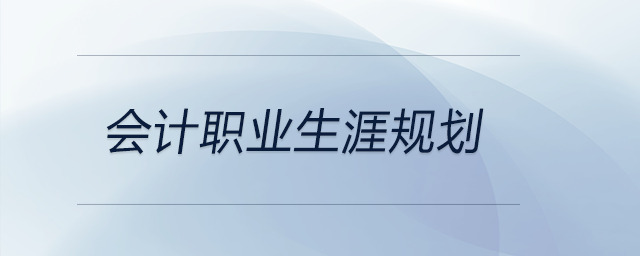 会计职业生涯规划，前来关注，可做参考！