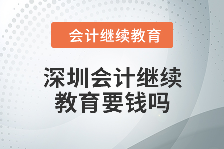 2024年深圳会计继续教育要钱吗？