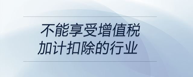 不能享受增值税加计扣除的行业