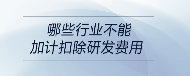 哪些行业不能加计扣除研发费用