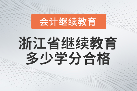 2024年浙江省会计人员继续教育多少学分合格？