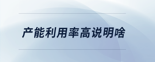 产能利用率高说明啥