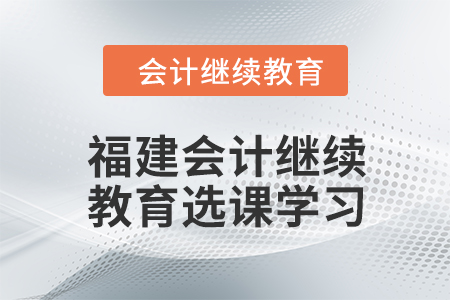 2024年福建东奥会计继续教育选课学习要求