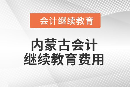 2024年内蒙古会计继续教育费用是多少？