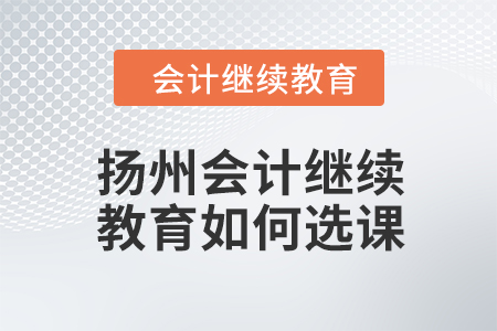 2024年扬州会计继续教育如何选课？