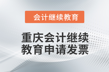 2024年重庆会计继续教育如何申请发票？