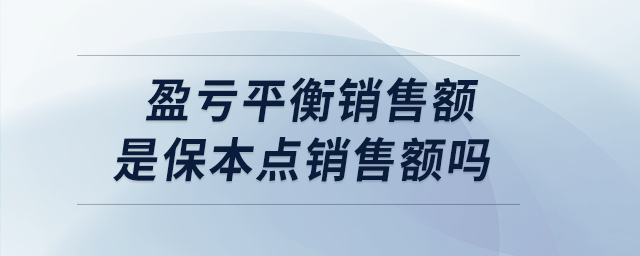 盈亏平衡销售额是保本点销售额吗