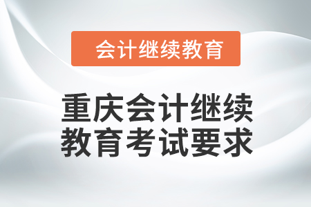 2024年重庆会计人员继续教育考试要求