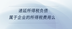 递延所得税负债属于企业的所得税费用么