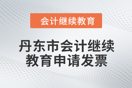 2024年度丹东市会计继续教育如何申请发票？