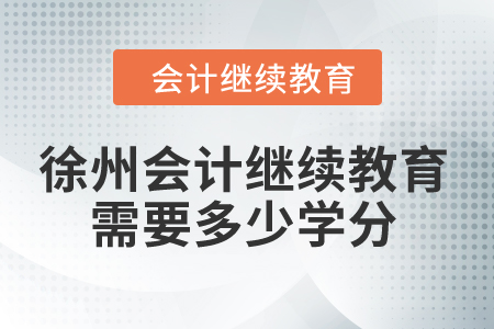 2024年徐州会计继续教育需要多少学分？