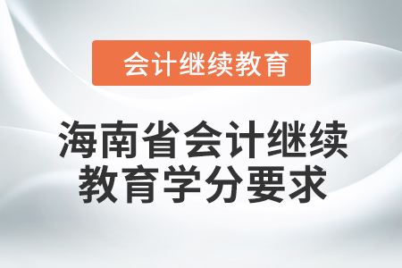 2024年度海南省会计人员继续教育学分要求