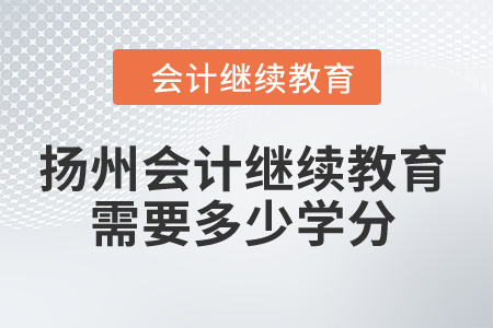 2024年扬州市会计继续教育需要多少学分？