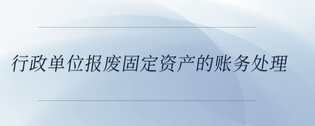 行政单位报废固定资产的账务处理