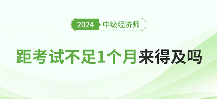 距离2024年中级经济师考试不足1个月，现在学来得及吗