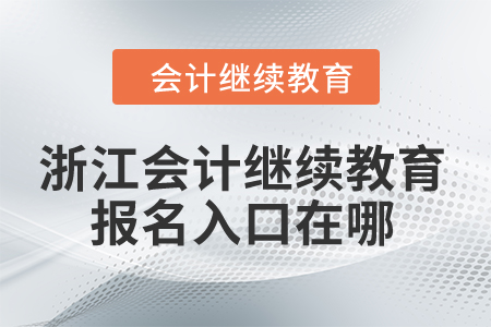 2024年浙江会计继续教育报名入口在哪？