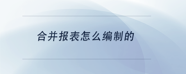 中级会计合并报表怎么编制的