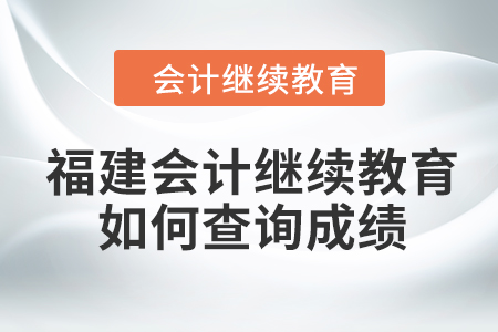 2024年度福建会计继续教育如何查询成绩？