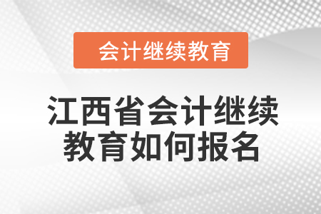 江西省2024年会计继续教育如何报名？