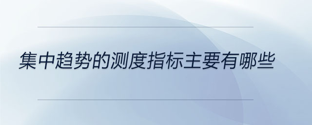 集中趋势的测度指标主要有哪些