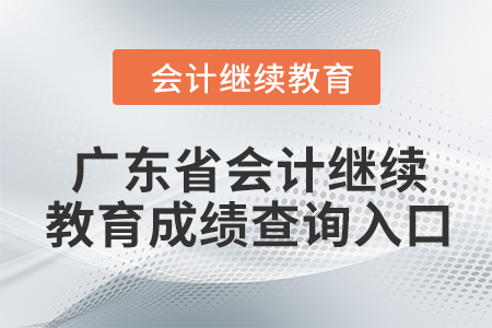 2024年度广东省会计继续教育成绩查询入口