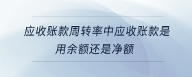 应收账款周转率中应收账款是用余额还是净额