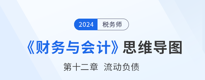 24年税务师《财务与会计》章节思维导图——第十二章流动负债