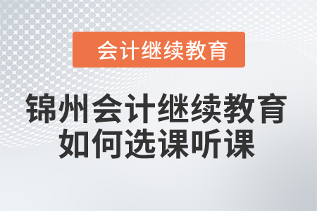 2024年锦州市会计继续教育如何选课听课？