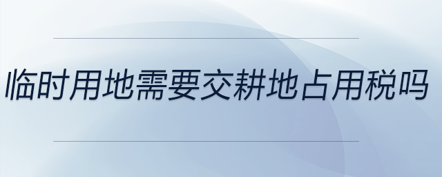 临时用地需要交耕地占用税吗