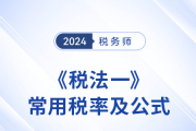 2024年税务师《税法一》科目常用税率及公式汇总，建议收藏！