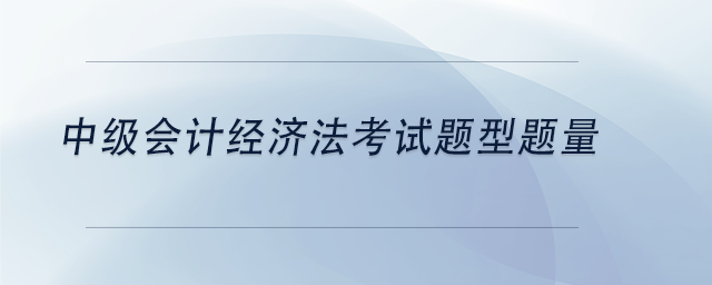 中级会计中级会计经济法考试题型题量