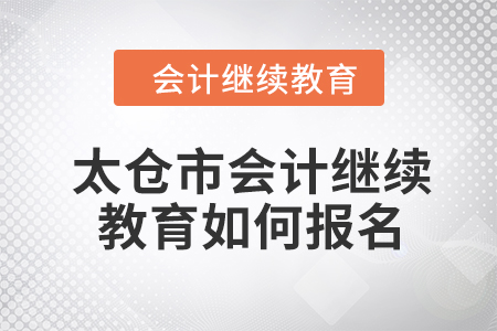 2024年太仓市会计继续教育如何报名？