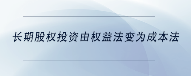 中级会计长期股权投资由权益法变为成本法