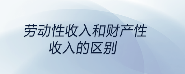 劳动性收入和财产性收入的区别