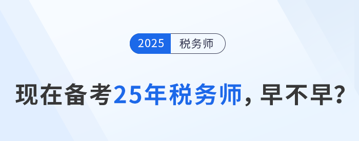 24年税务师考试刚结束，现在开始25年税务师备考是否过早？