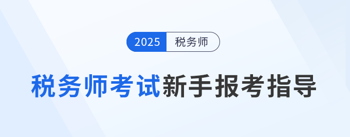 2025年税务师考试新手报考指导攻略，建议收藏备用！