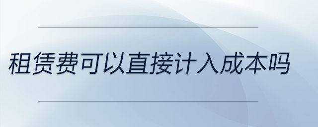 租赁费可以直接计入成本吗