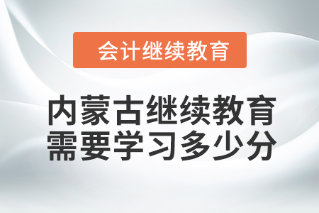 2024年内蒙古继续教育需要学习多少分？