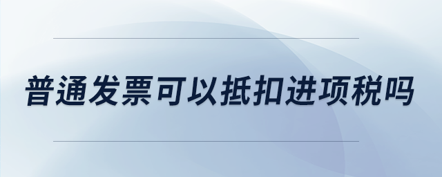 普通发票可以抵扣进项税吗